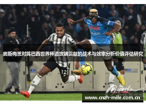 奥斯梅恩对阵巴西世界杯进攻端贡献的战术与效率分析价值评估研究 奥斯梅恩对阵巴西世界杯进攻端贡献的战术与效率分析价值评估研究